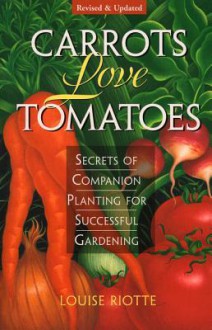 Carrots Love Tomatoes: Secrets of Companion Planting for Successful Gardening - Louise Riotte