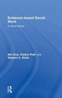 Evidence-Based Social Work: A Critical Stance - Gray Mel, Stephen Webb, Debbie Plath, Gray Mel