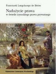 Nadużycie prawa w świetle rzymskiego prawa prywatnego - Franciszek Longchamps de Bérier