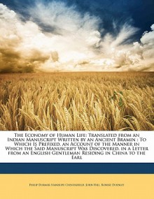 The Economy of Human Life: Translated from an Indian Manuscript Written by an Ancient Bramin: To Which Is Prefixed, an Account of the Manner in W - Philip Dormer Stanhope, John Hill, Robert Dodsley