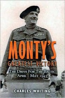 Monty's Greatest Victory: The Drive for the Baltic April - May 1945 - Charles Whiting