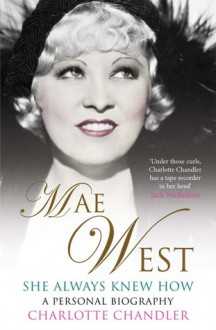 She Always Knew How: Mae West, a Personal Biography - Charlotte Chandler