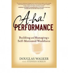 A-Ha! Performance: Building and Managing a Self-Motivated Workforce - Douglas Walker