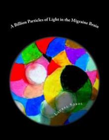 A Billion Particles of Light in the Migraine Brain - Laurel Marie Sobol