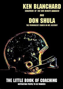 The Little Book of Coaching: Motivating People to Be Winners - Kenneth H. Blanchard, Don Shula