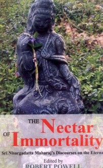 The Nectar of Immortality: Sri Nisargadatta Maharaj's Discourses on the Eternal - Sri Nisargadatta Maharaj, Robert Powell