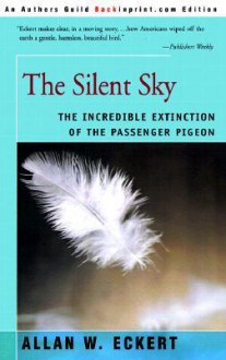 The Silent Sky: The Incredible Extinction of the Passenger Pigeon - Allan W. Eckert