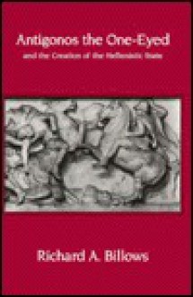 Antigonos the One-Eyed and the Creation of the Hellenistic State - Richard A. Billows