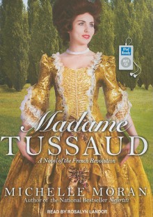 Madame Tussaud: A Novel of the French Revolution - Michelle Moran, Rosalyn Landor