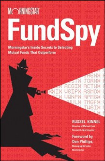 Fund Spy: Morningstar's Inside Secrets to Selecting Mutual Funds that Outperform - Russel Kinnel