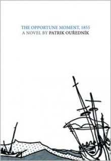 The Opportune Moment, 1855: A Novel - Patrik Ouředník, Alex Zucker