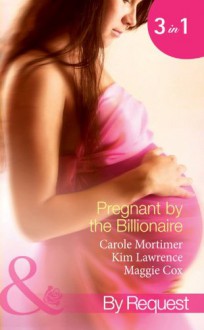 Pregnant by the Billionaire (Mills & Boon By Request): Pregnant with the Billionaire's Baby / Mistress: Pregnant by the Spanish Billionaire / Pregnant with the De Rossi Heir - Carole Mortimer, Kim Lawrence, Maggie Cox