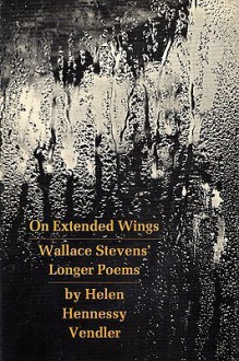 On Extended Wings: Wallace Stevens' Longer Poems - Helen Vendler