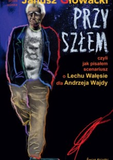 Przyszłem czyli jak pisałem scenariusz o Lechu Wałęsie dla Andrzeja Wajdy - Janusz Głowacki