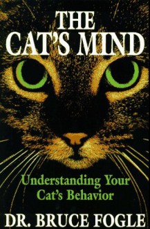 The Cat's Mind: Understanding Your Cat's Behavior - Bruce Fogle