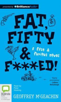 Fat, Fifty & F***ed!: A Fast & Furious Novel - Geoff McGeachin, Peter Hosking