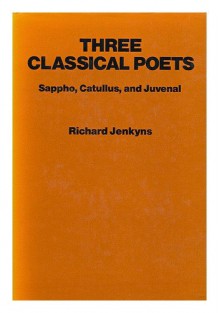 Three Classical Poets: Sappho, Catullus, and Juvenal - Richard Jenkyns, Sappho, Juvenal, Catullus