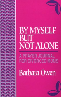 By Myself But Not Alone: A Prayer Journal for Divorced Moms - Barbara Owen