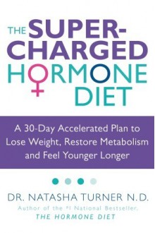 The Supercharged Hormone Diet: A 30-Day Accelerated Plan to Lose Weight, Restore Metabolism and Feel Younger Longer - Natasha Turner