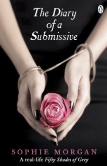 Diary of a Submissive: A Modern True Tale of Sexual Awakening - Sophie Morgan