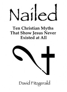 Nailed: Ten Christian Myths That Show Jesus Never Existed at All - David Fitzgerald