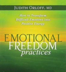 Emotional Freedom Practices: How To Transform Difficult Emotions Into Positive Energy - Judith Orloff, Judith Herman