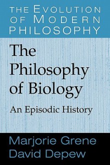 The Philosophy of Biology: An Episodic History - David Depew