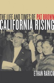 California Rising: The Life and Times of Pat Brown - Ethan Rarick