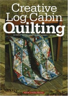 Creative Log Cabin Quilting - Jeanne Stauffer, Sandra L. Hatch