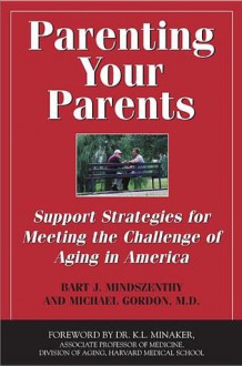 Parenting Your Parents: Support Strategies for Meeting the Challenge of Aging in America - Mindszenthy Bart J., Michael Gordon