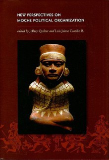 New Perspectives on Moche Political Organization (Dumbarton Oaks Pre-Columbian Conference Proceedings) - Jeffrey Quilter, Elizabeth P. Benson, Brian Billman, Steve Bourget, Claude Chapdelaine, Christopher B. Donnan, William L. Fash Jr., Jean-Francois Millaire, Izumi Shimada, Luis Jaime Castillo, Regulo Franco Jordan