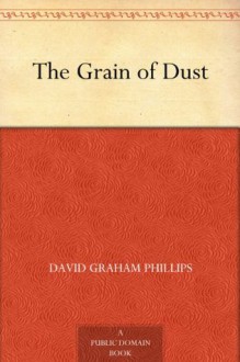 The Grain of Dust - David Graham Phillips