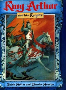 King Arthur And His Knights - Deirdre Headon, Julek Heller