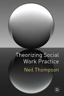 Theorizing Social Work Practice - Neil Thompson