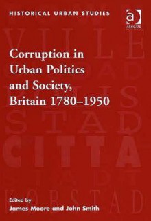 Corruption In Urban Politics And Society, Britain 1780 1950 - James R. Moore, John Smith