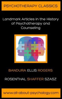 Psychotherapy Classics: Landmark Articles in the History of Psychotherapy and Counseling - Carl R. Rogers, Laurance Shaffer, David Rosenthal, Jerome Frank, Albert Ellis, Thomas Stephen Szasz, Albert Bandura, David Webb