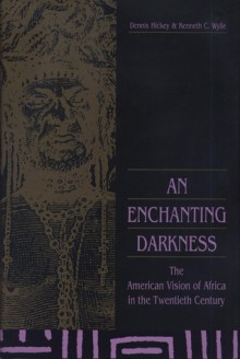 An Enchanting Darkness: The American Vision of Africa in the Twentieth Century - Dennis Hickey, Kenneth C. Wylie, Kenneth Wylie