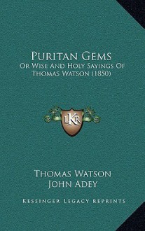 Puritan Gems: Or Wise and Holy Sayings of Thomas Watson (1850) - Thomas Watson, John Adey