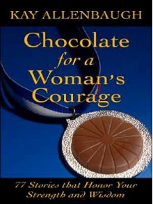 Chocolate for a Woman's Courage: 77 Stories That Honor Your Strength and Wisdom - Kay Allenbaugh