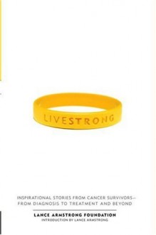 Live Strong: Inspirational Stories from Cancer Survivors-from Diagnosis to Treatment and Beyond - The Lance Armstrong Foundation, Lance Armstrong