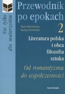 Przewodnik po epokach. Od romantyzmu do współczesności - Mariusz Pawłowski, Marta Makowiecka