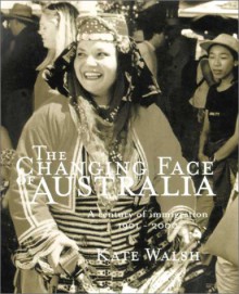 The Changing Face Of Australia: A Century Of Immigration 1901 2000 - Kate Walsh