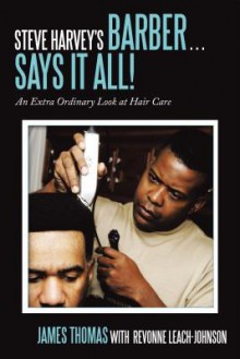 Steve Harvey's Barber Says it All! An Extra Ordinary Look at Hair Care - James R. Thomas, Revonne Leach-Johnson