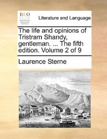 The Life and Opinions of Tristram Shandy, Gentleman. ... the Fifth Edition. Volume 2 of 9 - Laurence Sterne