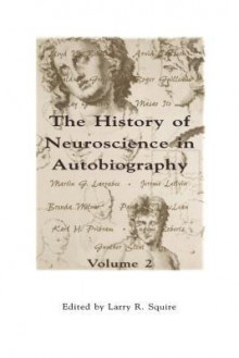 The History of Neuroscience in Autobiography - Larry R. Squire