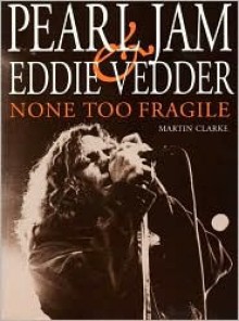 None Too Fragile: Pearl Jam and Eddie Vedder - Martin Clarke