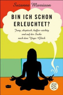 Bin ich schon erleuchtet?: Jung, skeptisch, kaffeesüchtig und auf der Suche nach dem Yoga-Glück (German Edition) - Suzanne Morrison, Maja Ueberle-Pfaff