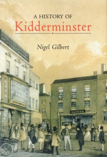 A History of Kidderminster - Nigel Gilbert, Nigel Gilbere