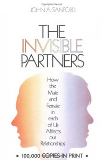 The Invisible Partners: How the Male and Female in Each of Us Affects Our Relationships - John B. Sanford, Sanford