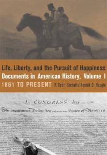 Life, Liberty and the Pursuit of Happiness: Documents in American History, Volume I - P. Scott Corbett, Ronald Naugle